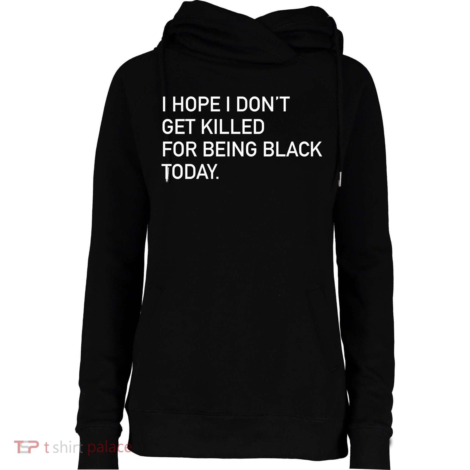 I Hope I don't Get Killed For Being Black Today Womens Funnel Neck Pullover Hood