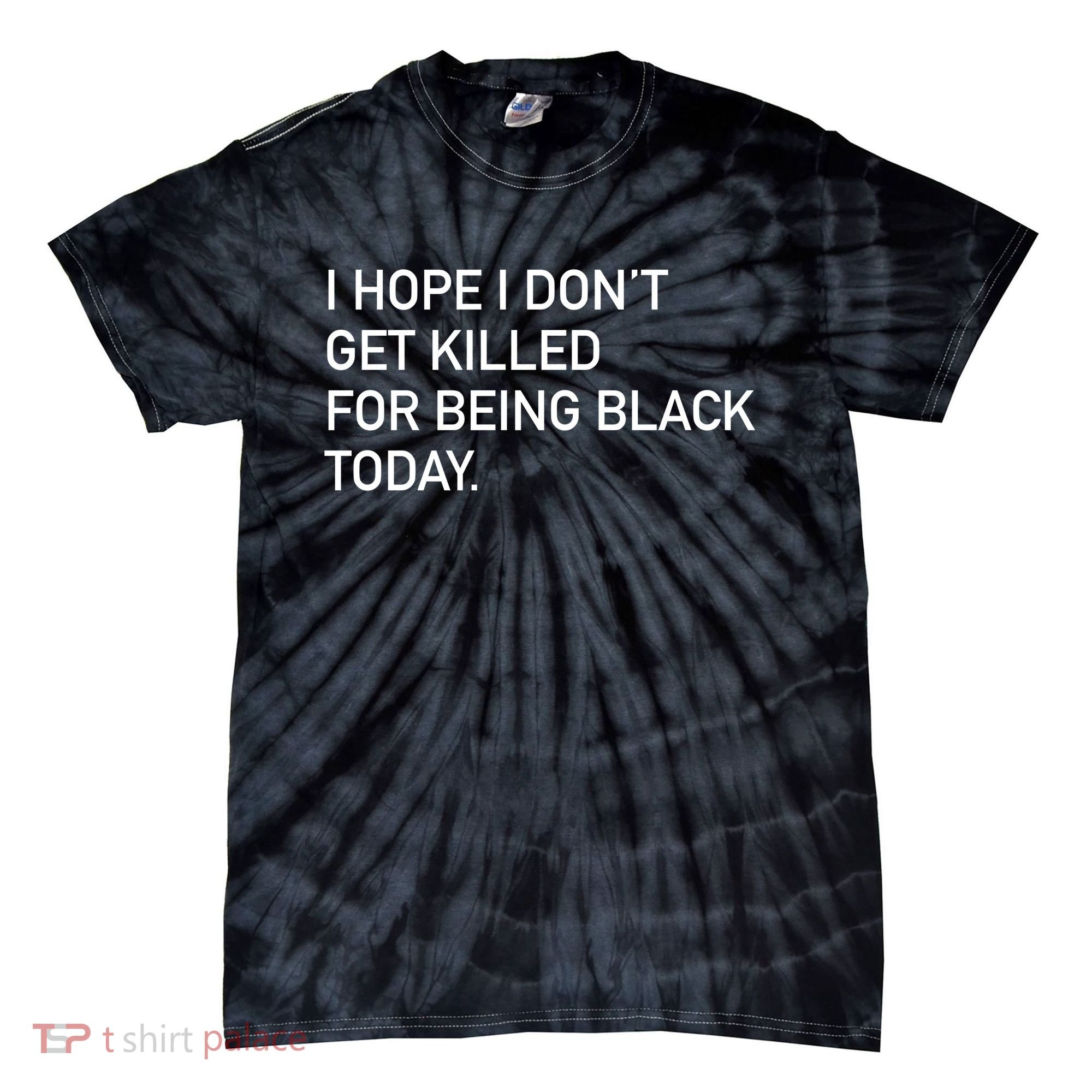 I Hope I don't Get Killed For Being Black Today Tie-Dye T-Shirt