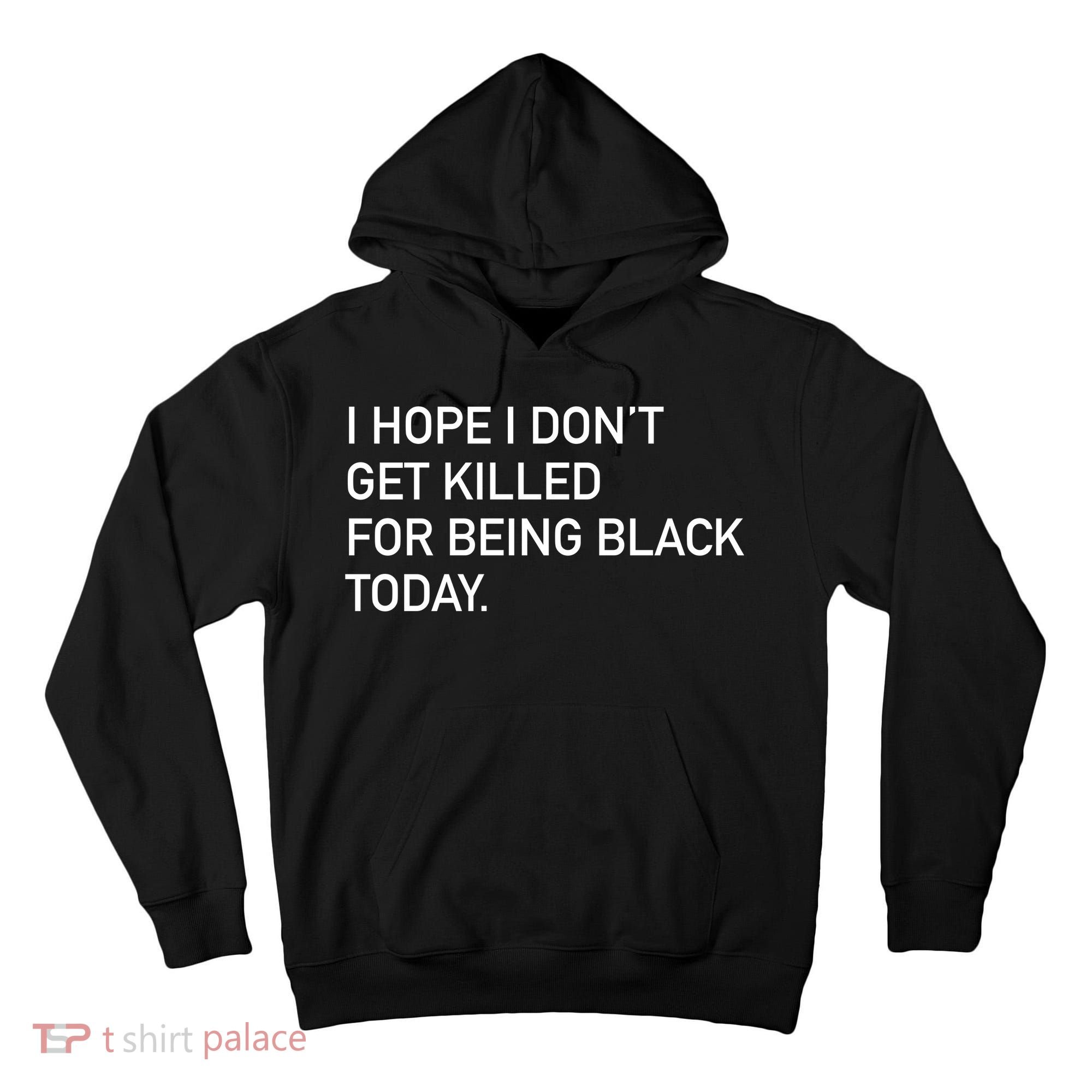I Hope I don't Get Killed For Being Black Today Tall Hoodie