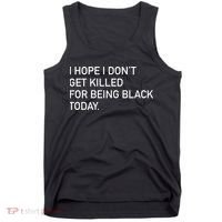I Hope I don't Get Killed For Being Black Today Tank Top thumb 0
