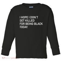I Hope I don't Get Killed For Being Black Today Toddler Long Sleeve Shirt thumb 0