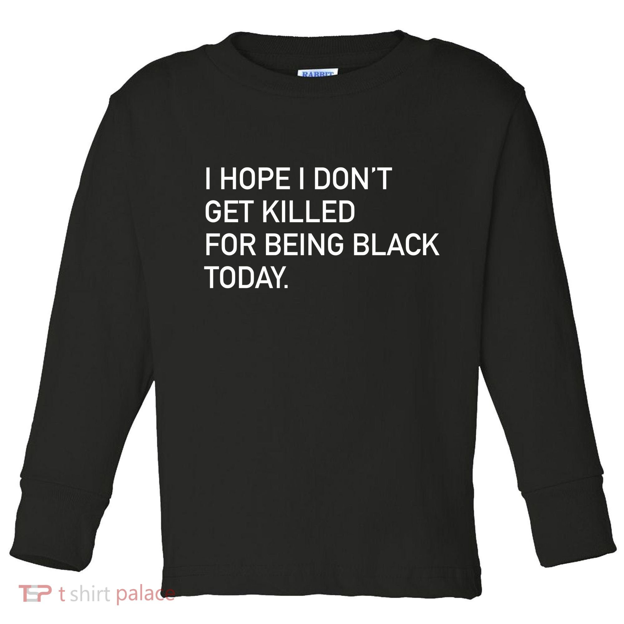 I Hope I don't Get Killed For Being Black Today Toddler Long Sleeve Shirt