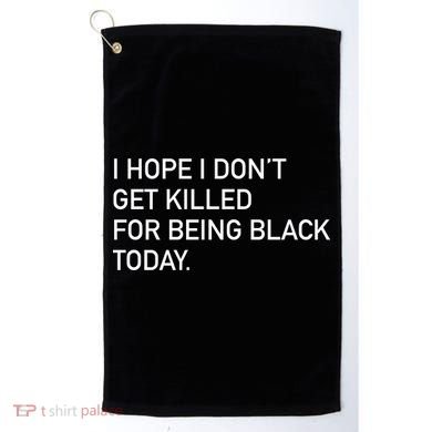 I Hope I don't Get Killed For Being Black Today Golf Towel