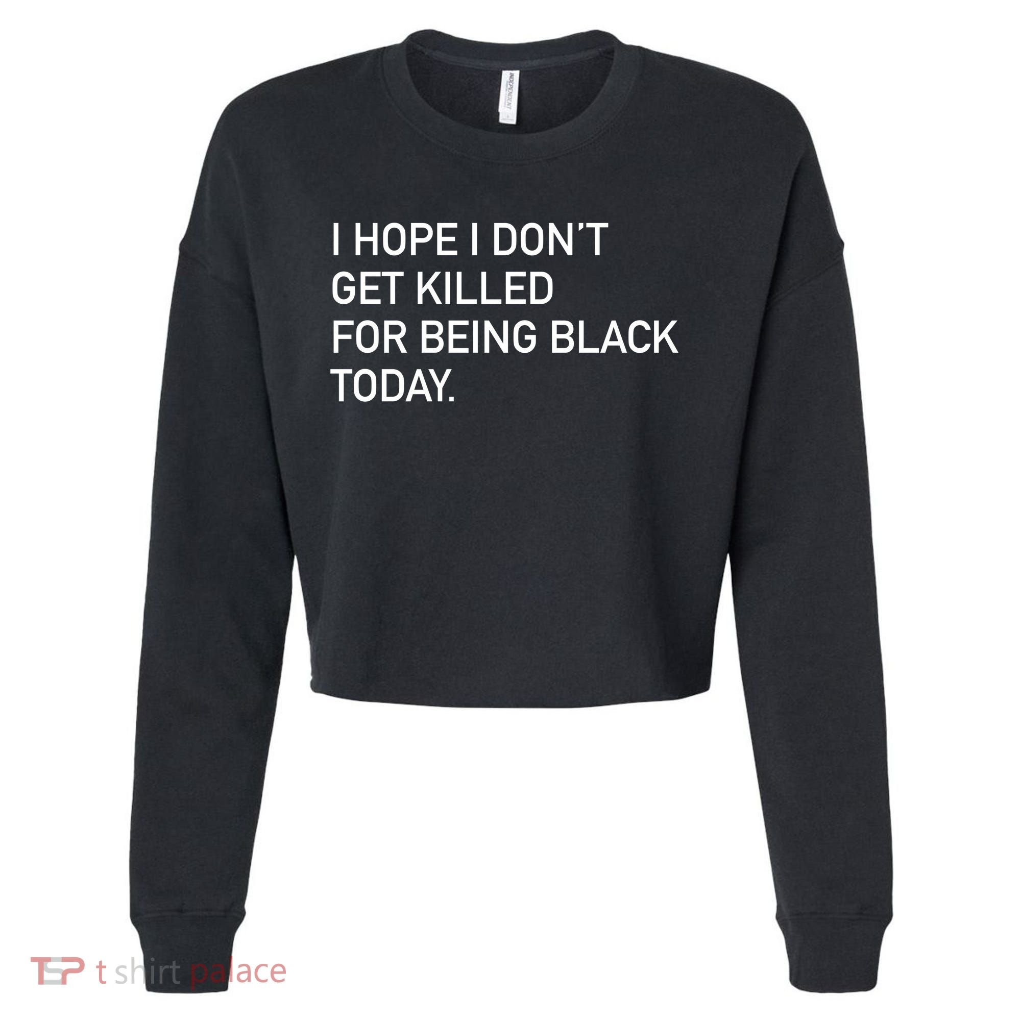 I Hope I don't Get Killed For Being Black Today Cropped Pullover Crew