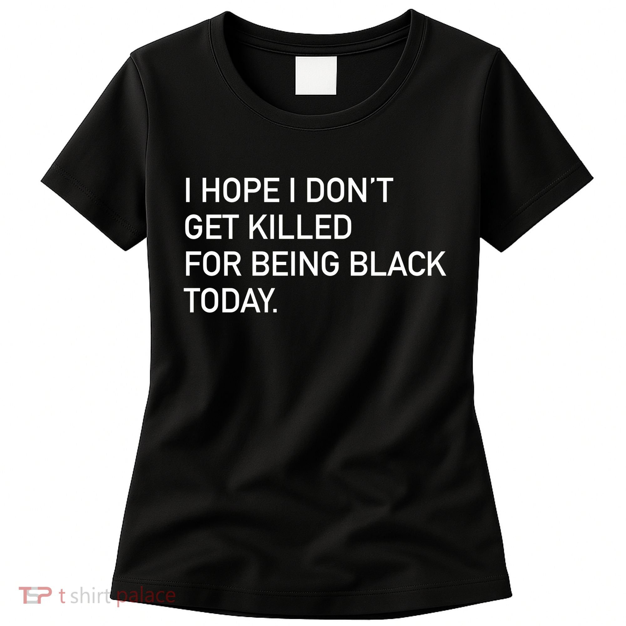 I Hope I don't Get Killed For Being Black Today Women's T-Shirt