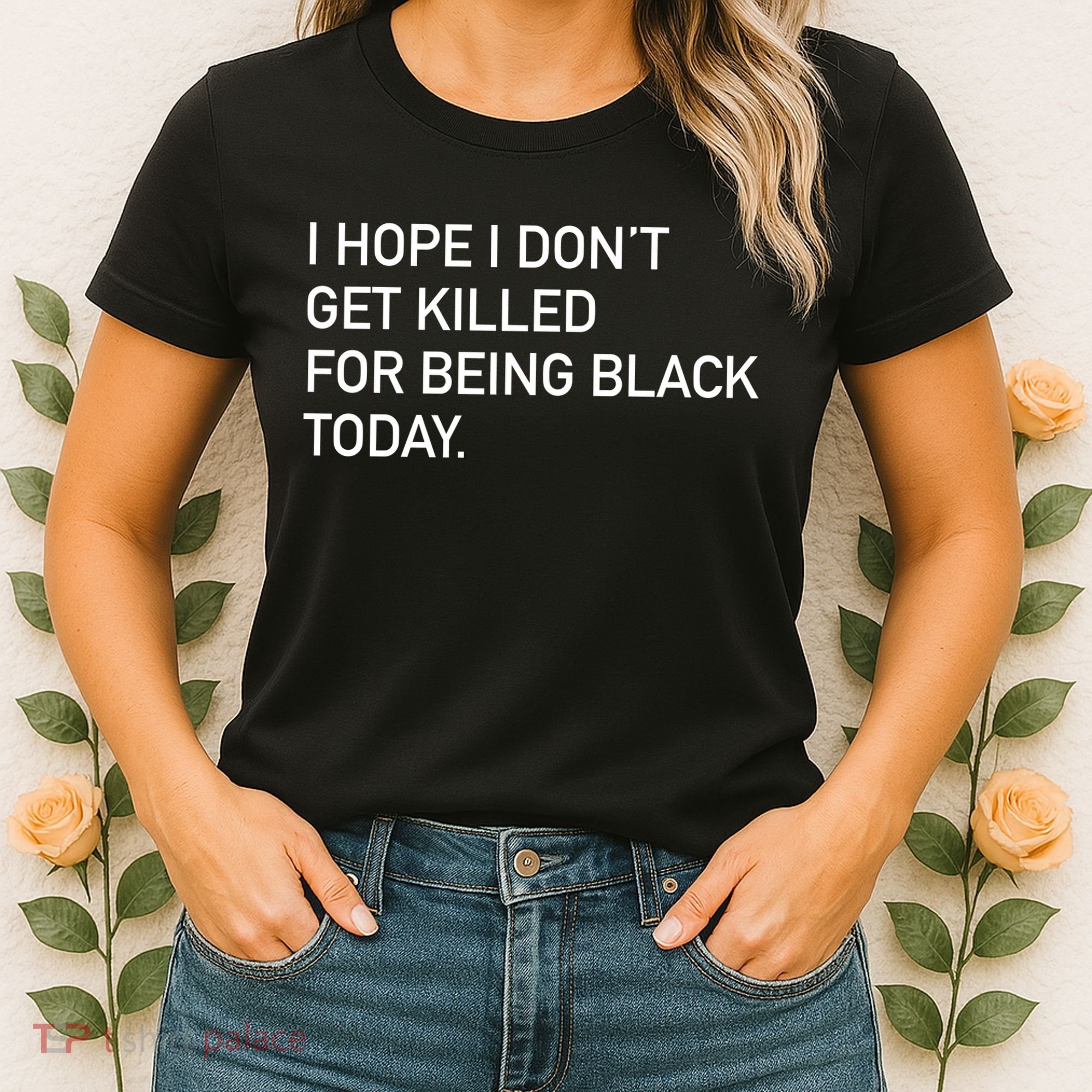 I Hope I don't Get Killed For Being Black Today Women's T-Shirt