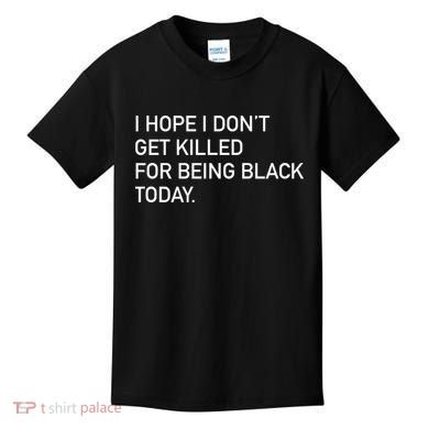 I Hope I don't Get Killed For Being Black Today Kids T-Shirt