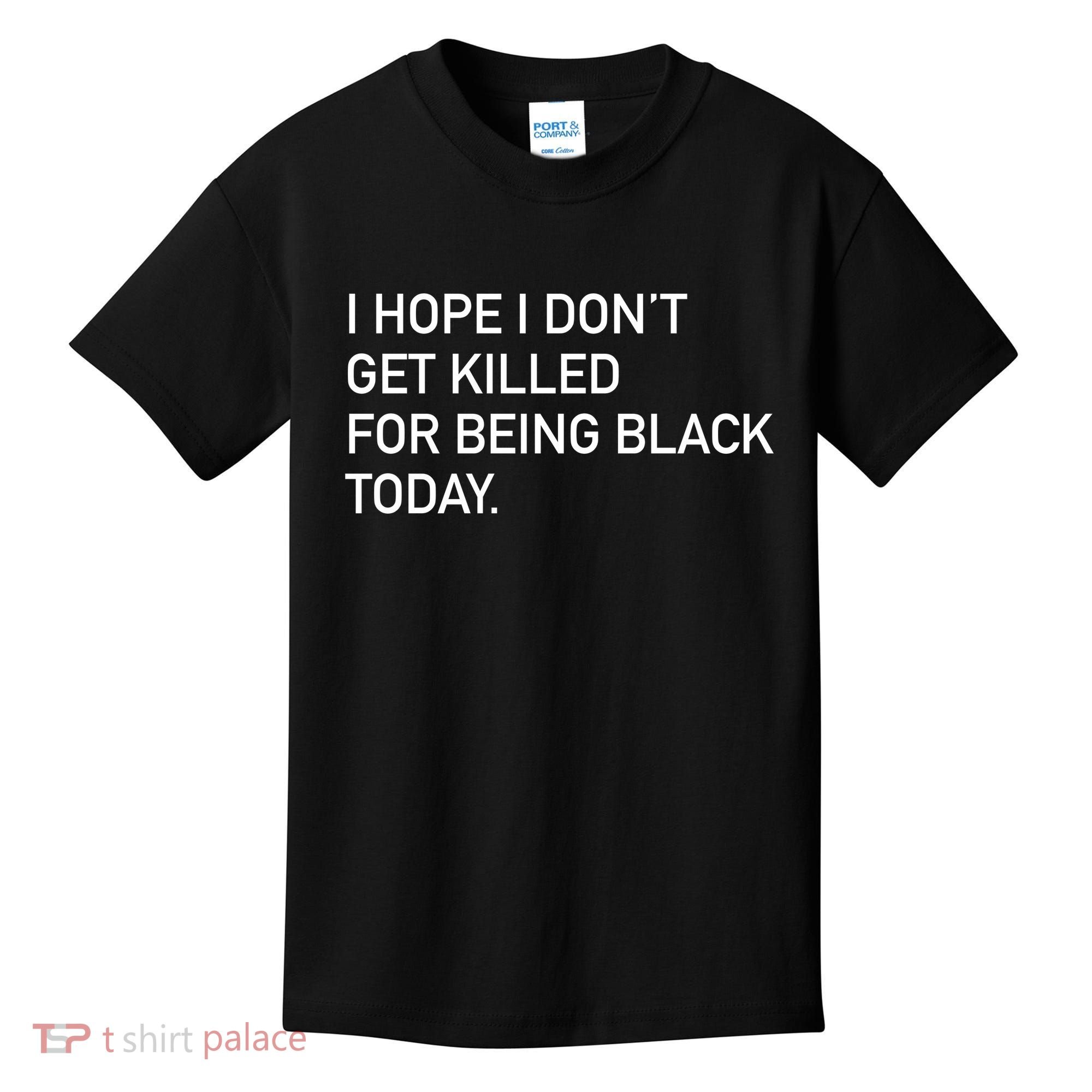 I Hope I don't Get Killed For Being Black Today Kids T-Shirt