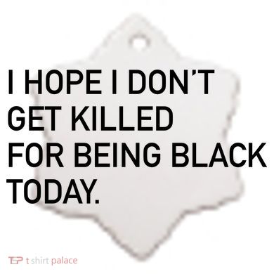 I Hope I don't Get Killed For Being Black Today Ceramic Ornament