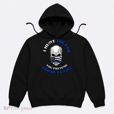 I Hunt The Evil You Pretend Doesn't Exist Hoodie