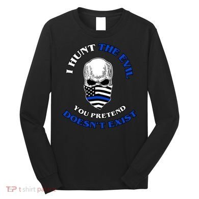 I Hunt The Evil You Pretend Doesn't Exist Long Sleeve Shirt