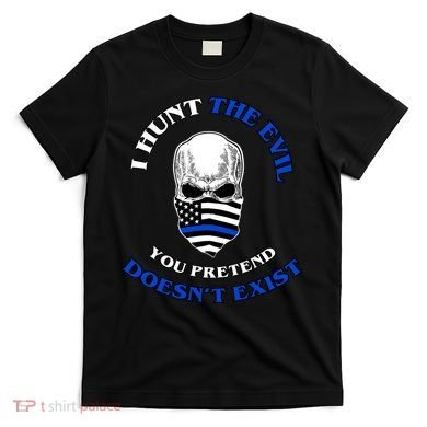 I Hunt The Evil You Pretend Doesn't Exist T-Shirt