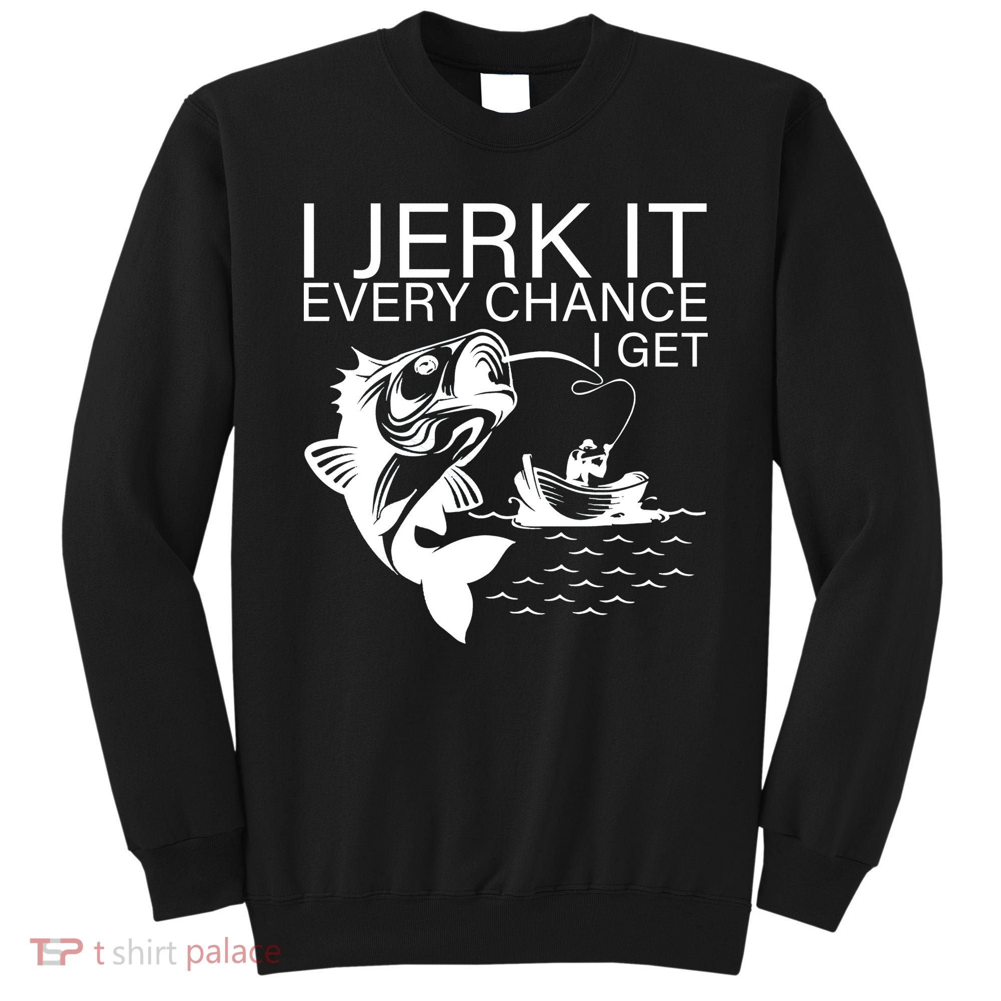I Jerk It Every Chance I Get Funny Fishing Sweatshirt