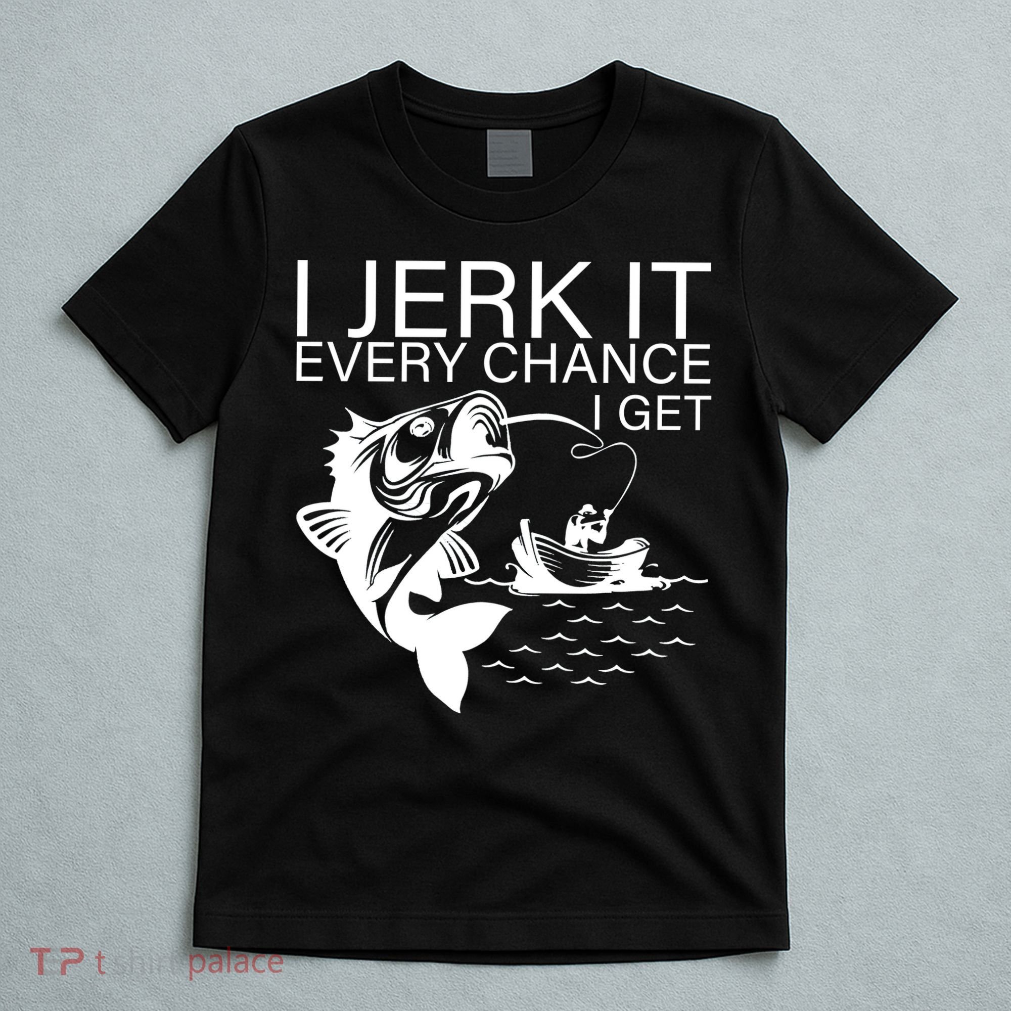 I Jerk It Every Chance I Get Funny Fishing T-Shirt