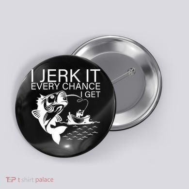 I Jerk It Every Chance I Get Funny Fishing Button
