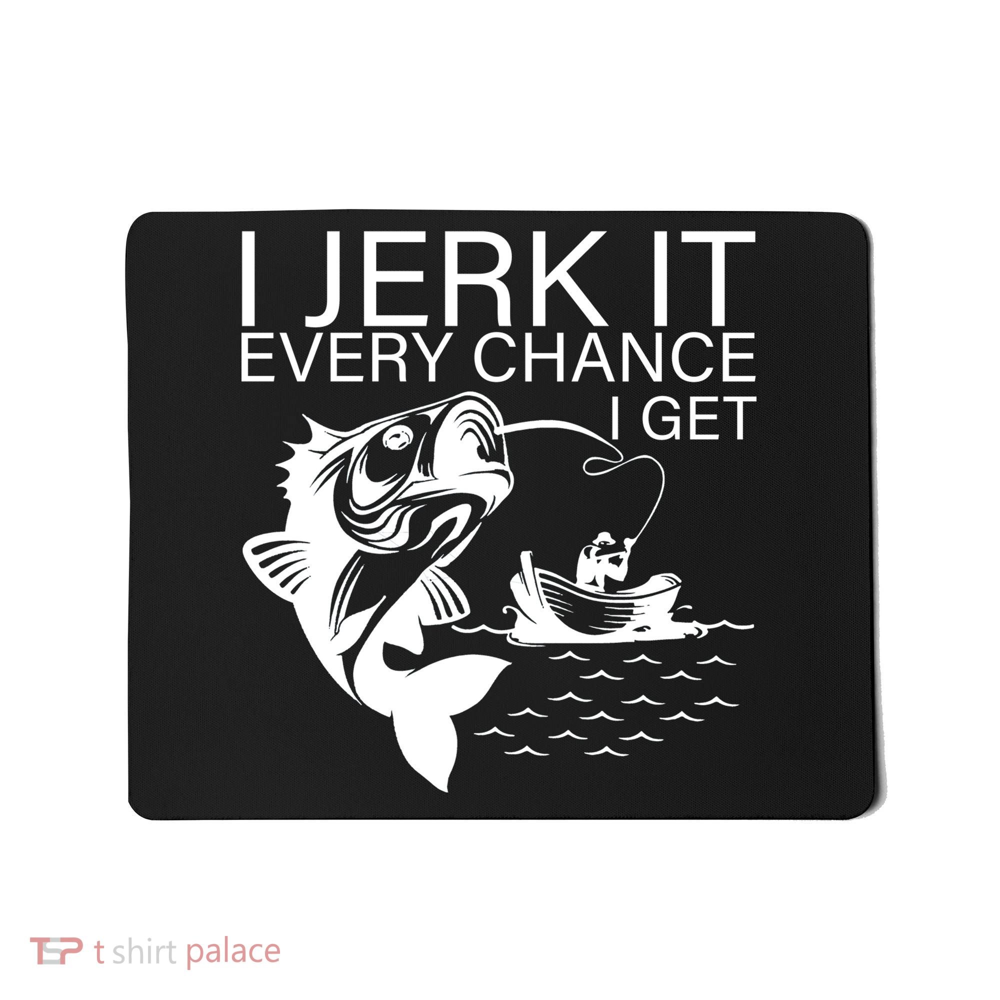 I Jerk It Every Chance I Get Funny Fishing Mousepad