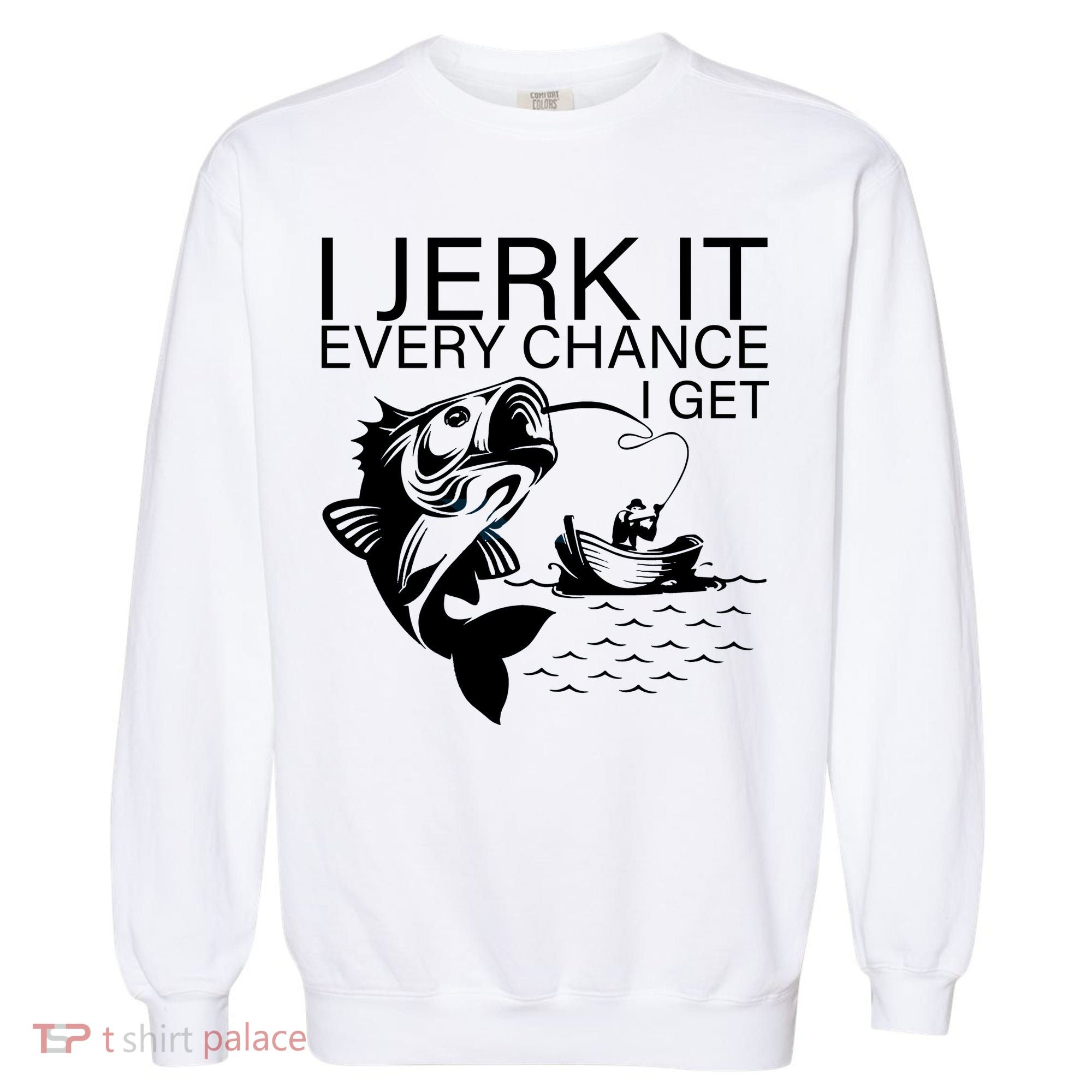 I Jerk It Every Chance I Get Funny Fishing Garment-Dyed Sweatshirt