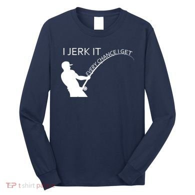 I Jerk It Funny Fishing Pole Long Sleeve Shirt