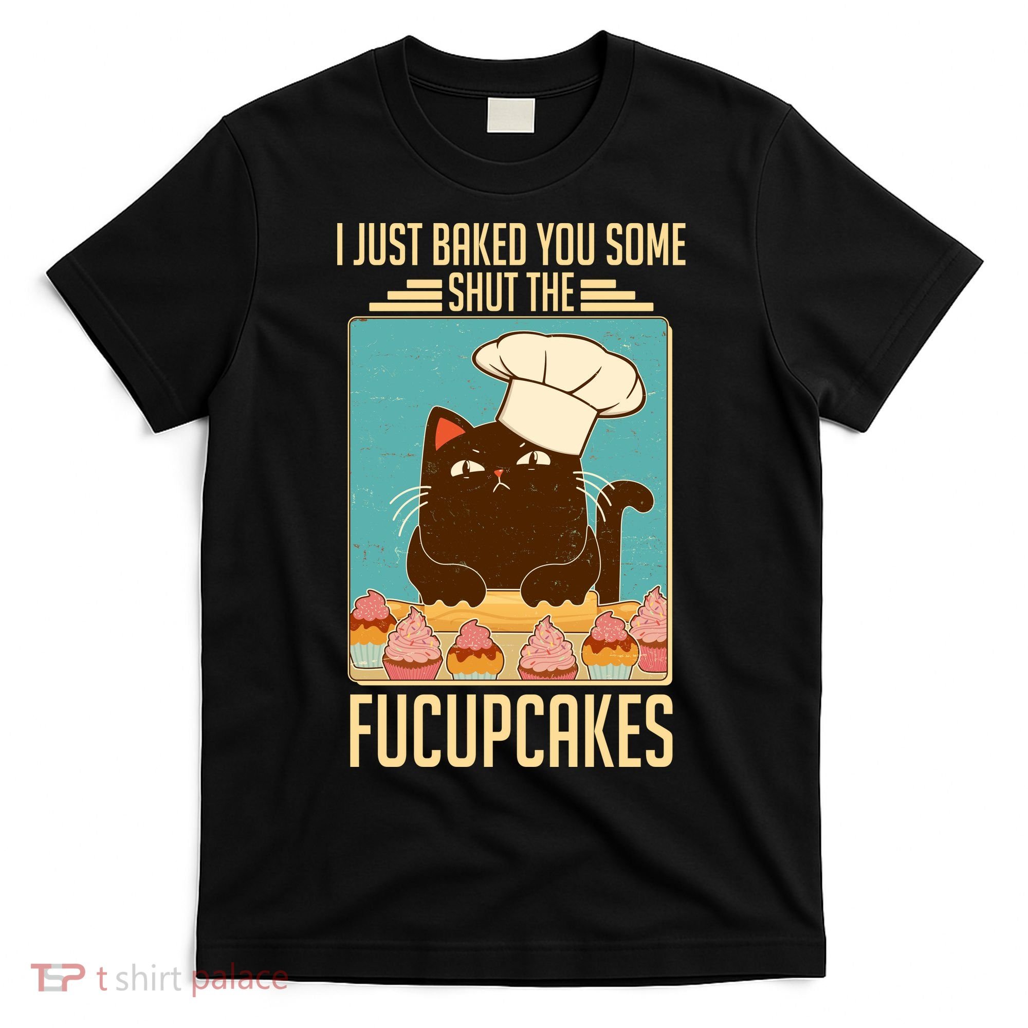 I Just Baked You Some Shut The Fucupcakes Cat T-Shirt