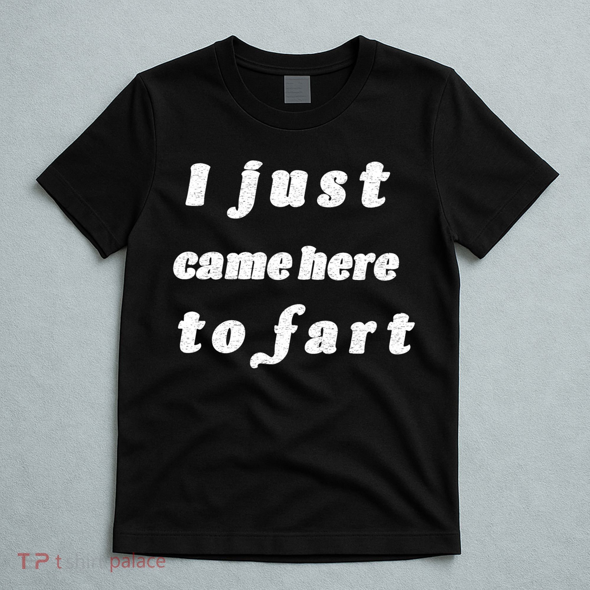 I Just Came Here To Fart T-Shirt