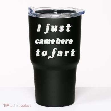 I Just Came Here To Fart Tumbler