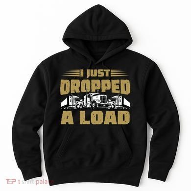 I Just Dropped A Load Trucking Hoodie