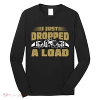 I Just Dropped A Load Trucking Long Sleeve Shirt thumb 0