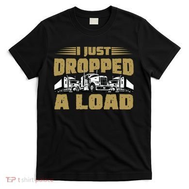 I Just Dropped A Load Trucking T-Shirt