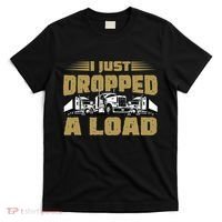 I Just Dropped A Load Trucking T-Shirt thumb 0