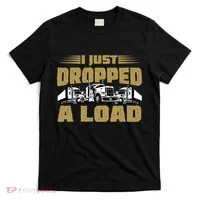 I Just Dropped A Load Trucking T-Shirt thumb 0