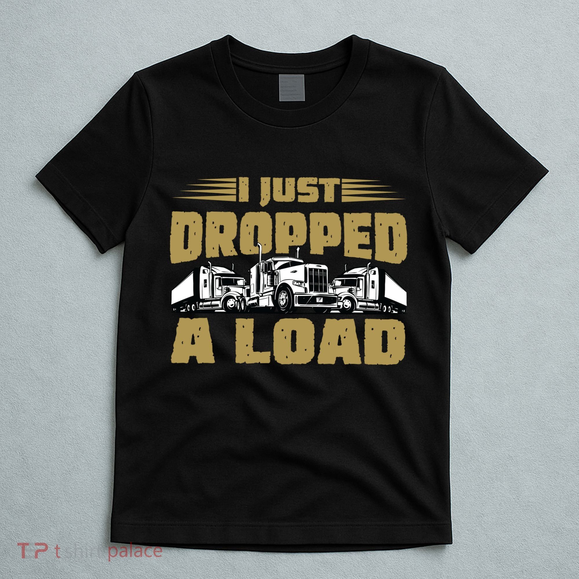 I Just Dropped A Load Trucking T-Shirt