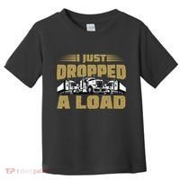 I Just Dropped A Load Trucking Toddler T-Shirt thumb 0
