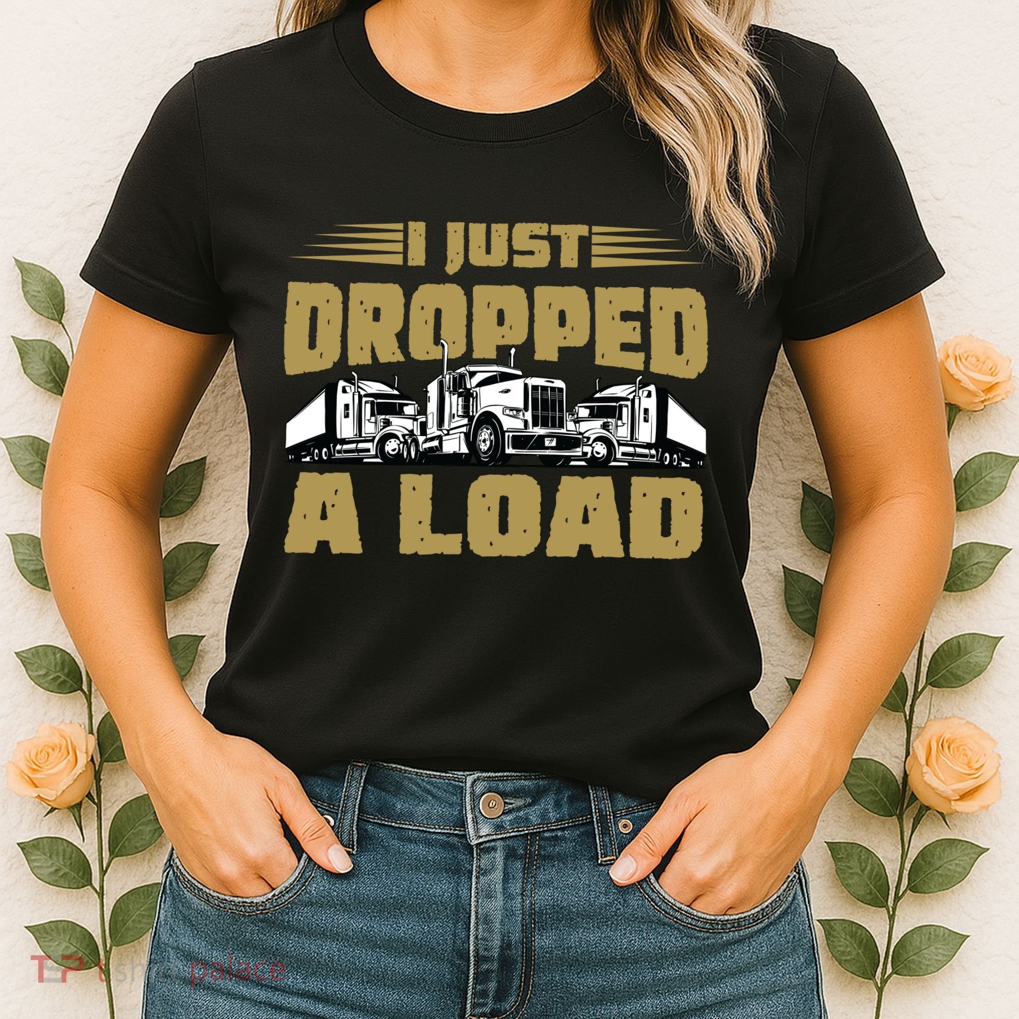 I Just Dropped A Load Trucking Women's T-Shirt