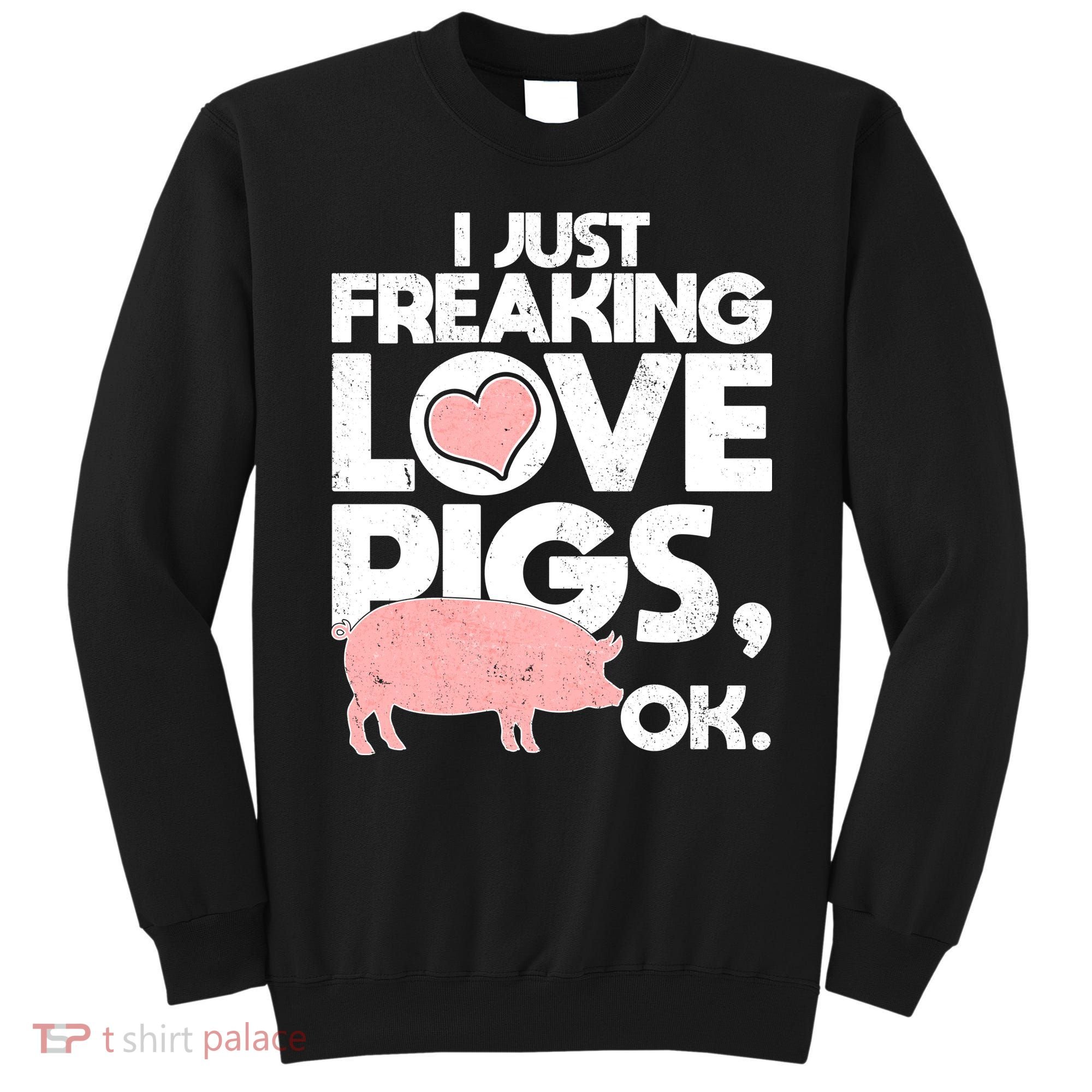 I Just Freaking Love Pigs OK Sweatshirt