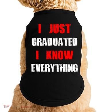 I Just Graduated I Know Everything Graduation Doggie Tank