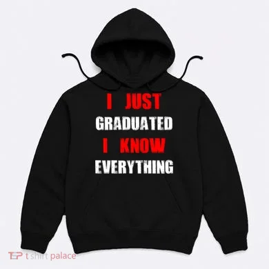 I Just Graduated I Know Everything Graduation Hoodie