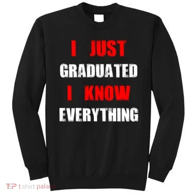 I Just Graduated I Know Everything Graduation Sweatshirt