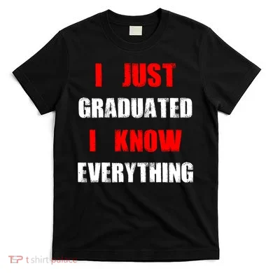 I Just Graduated I Know Everything Graduation T-Shirt