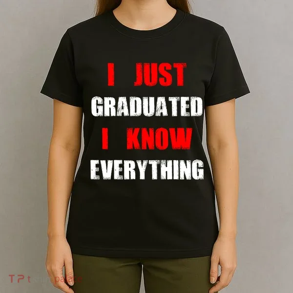 I Just Graduated I Know Everything Graduation T-Shirt