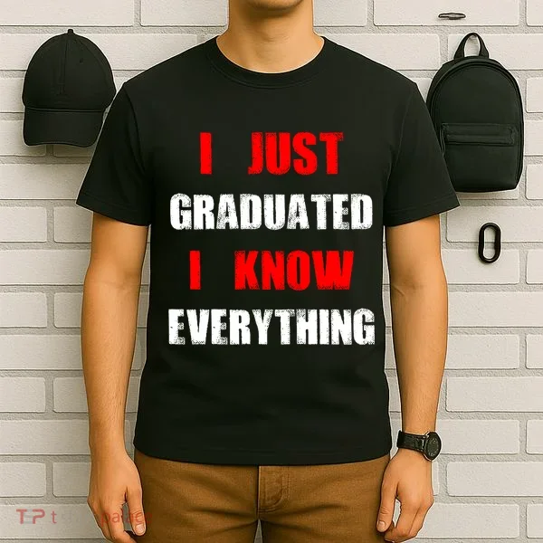 I Just Graduated I Know Everything Graduation T-Shirt