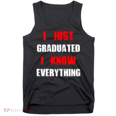 I Just Graduated I Know Everything Graduation Tank Top