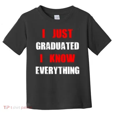 I Just Graduated I Know Everything Graduation Toddler T-Shirt