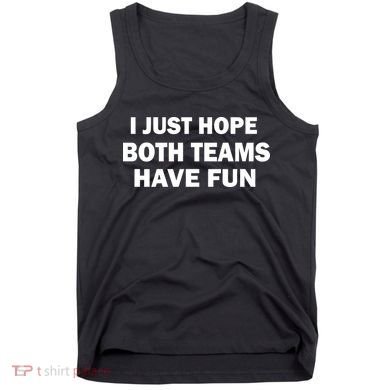 I Just Hope Both Teams Have Fun Tank Top