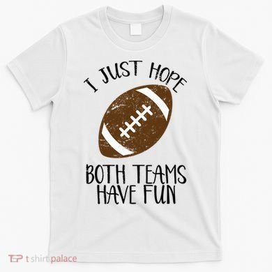 I Just Hope Both Teams Have Fun Football T-Shirt