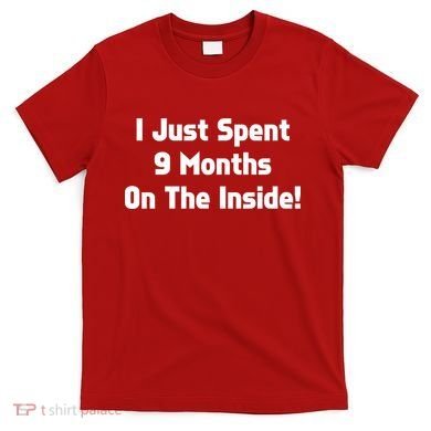 I Just Spent 9 Months on the Inside T-Shirt