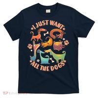 I Just Want All The Dogs T-Shirt thumb 0