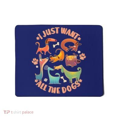 I Just Want All The Dogs Mousepad