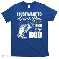 I Just Want To Drink Beer And Jerk My Rod T-Shirt thumb 0