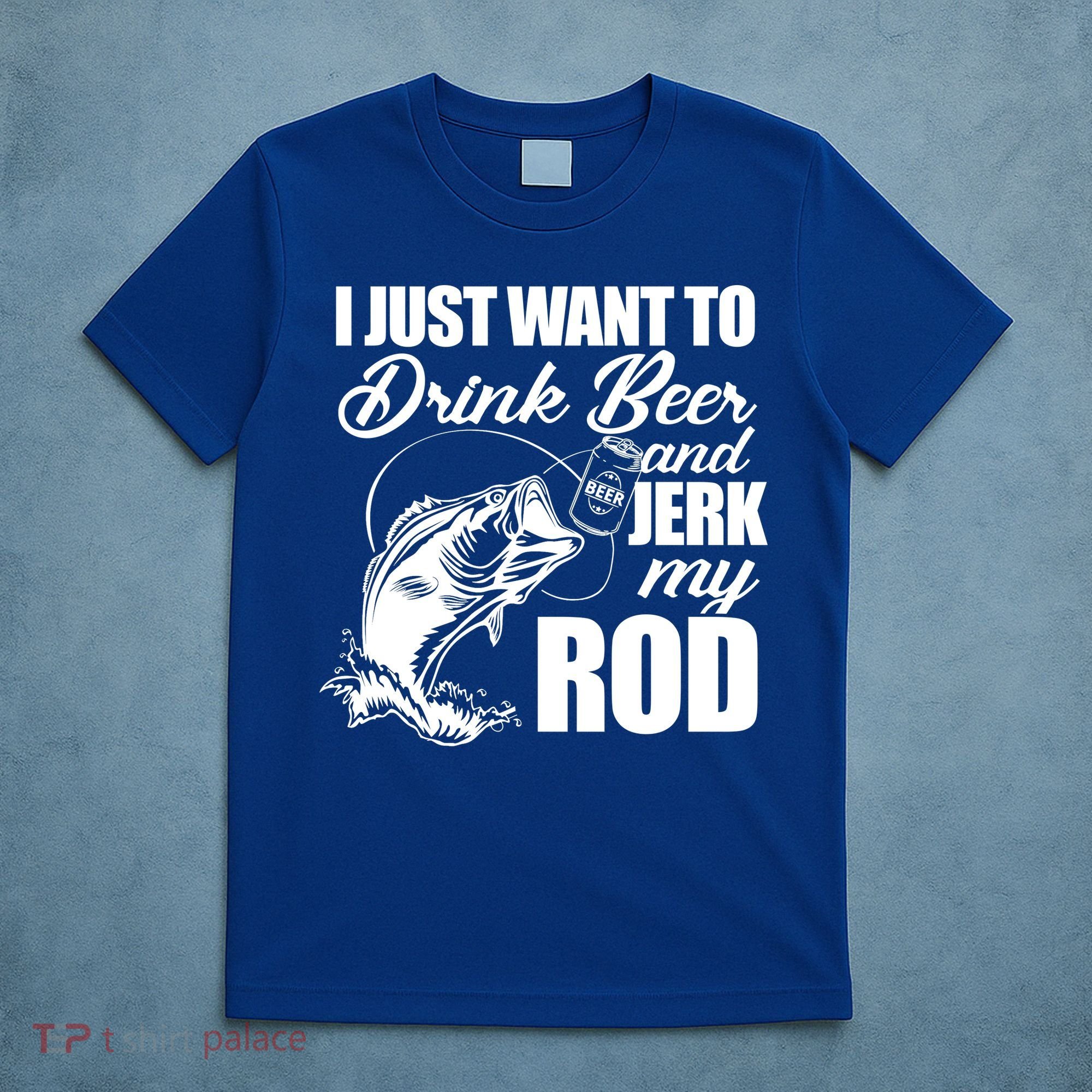 I Just Want To Drink Beer And Jerk My Rod T-Shirt