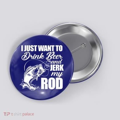 I Just Want To Drink Beer And Jerk My Rod Button